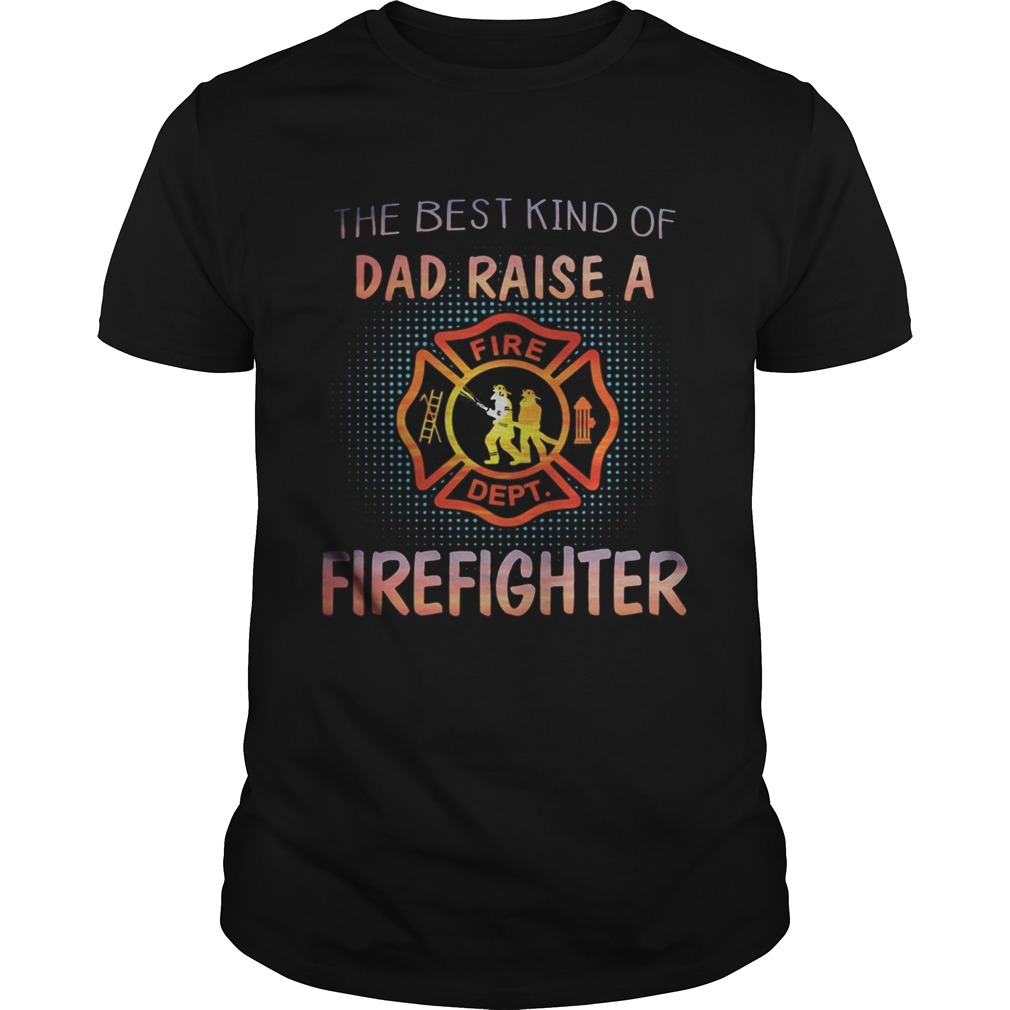 The best kind of dad raise a firefighter fire dept logo Unisex