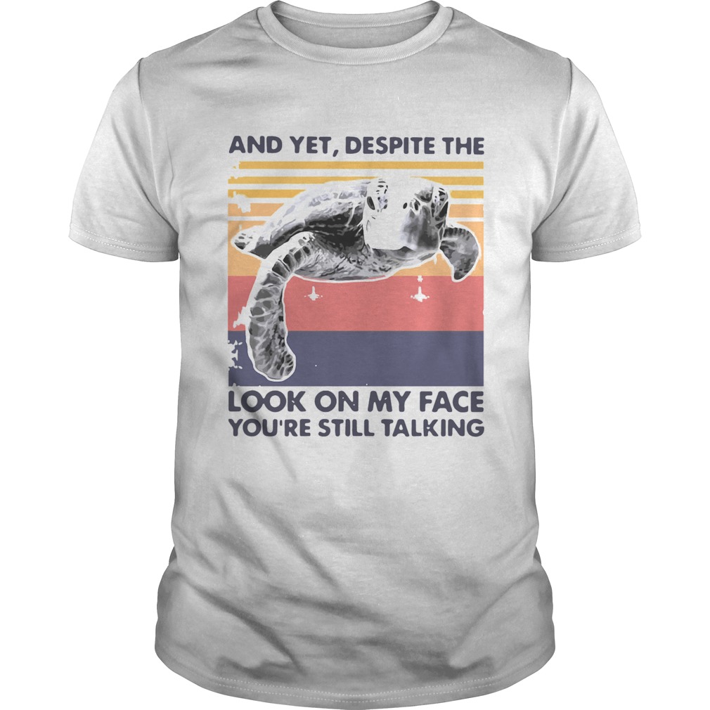 Turtle And Yet Despite The Look On My Face Youre Still Talking shirt