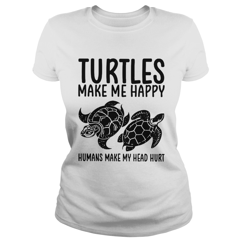 Turtles Make Me Happy Humans Make My Head Hurt Classic Ladies