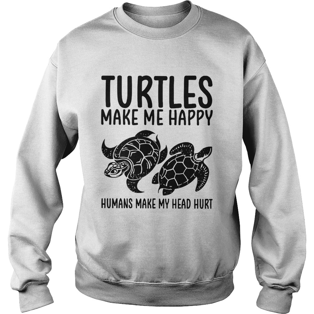 Turtles Make Me Happy Humans Make My Head Hurt Sweatshirt