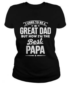 UI Used To Be A Great Dad But Now Im The Best Papa  Classic Ladies