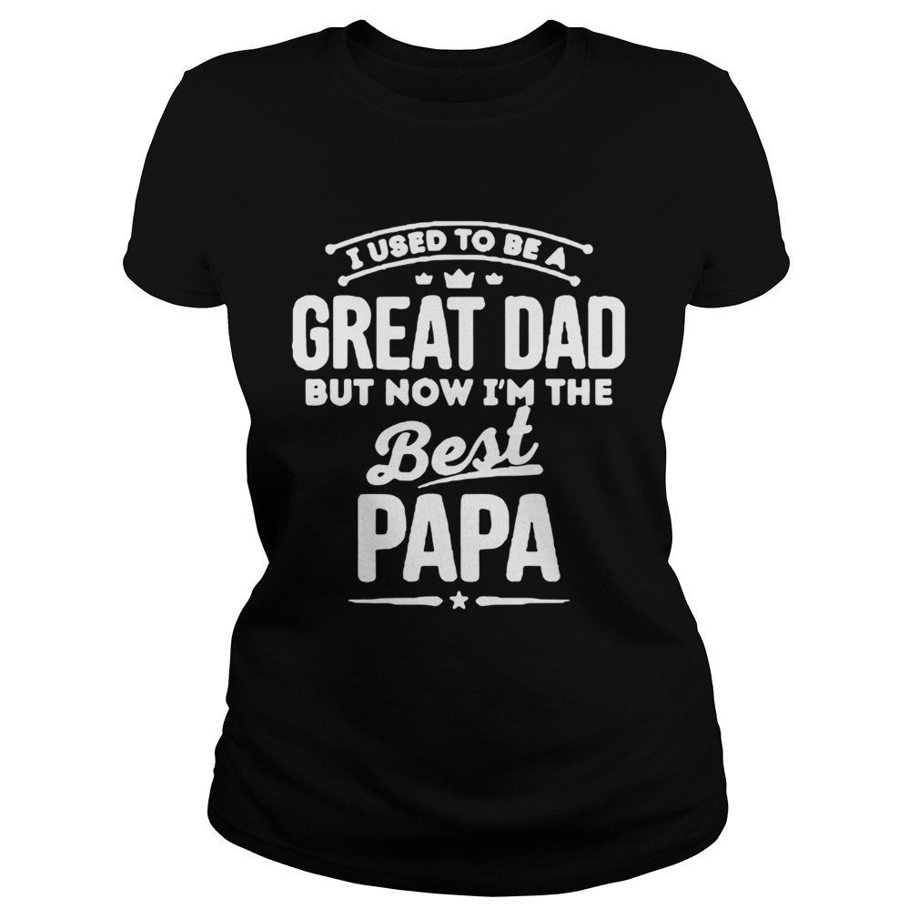 UI Used To Be A Great Dad But Now Im The Best Papa Classic Ladies