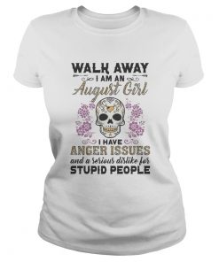 Walk away I am a August girl I have anger issues and a serious dislike for skull  Classic Ladies