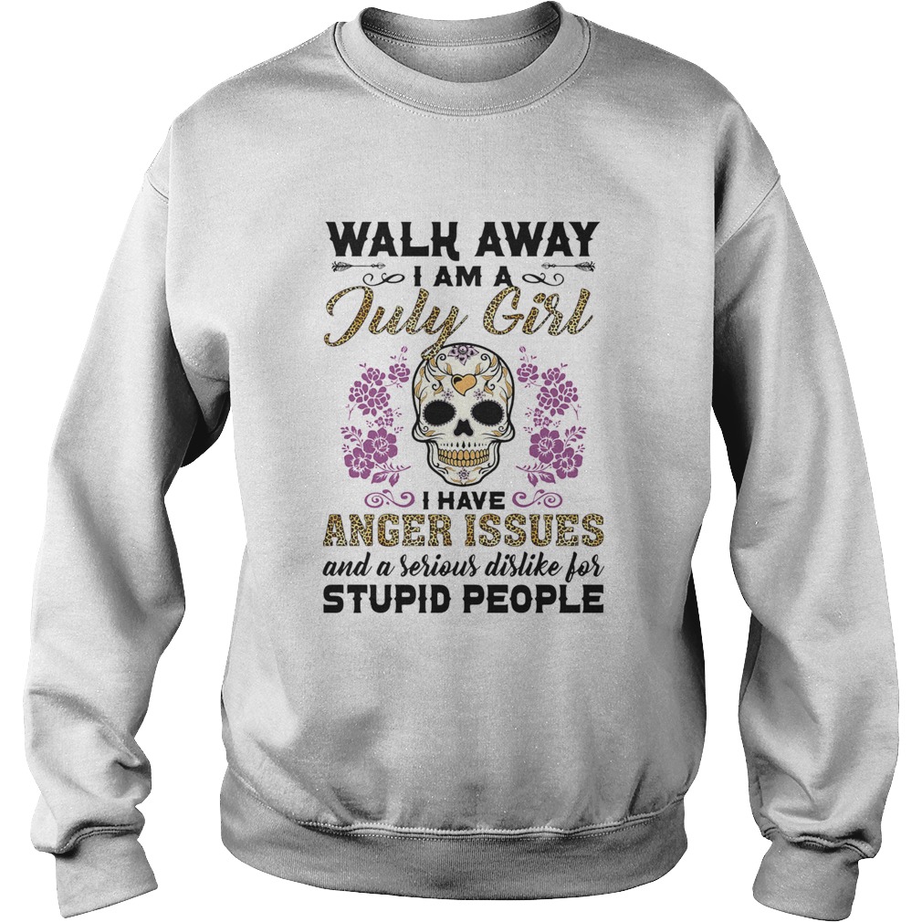 Walk away I am a July girl I have anger issues and a serious dislike for skull  Sweatshirt