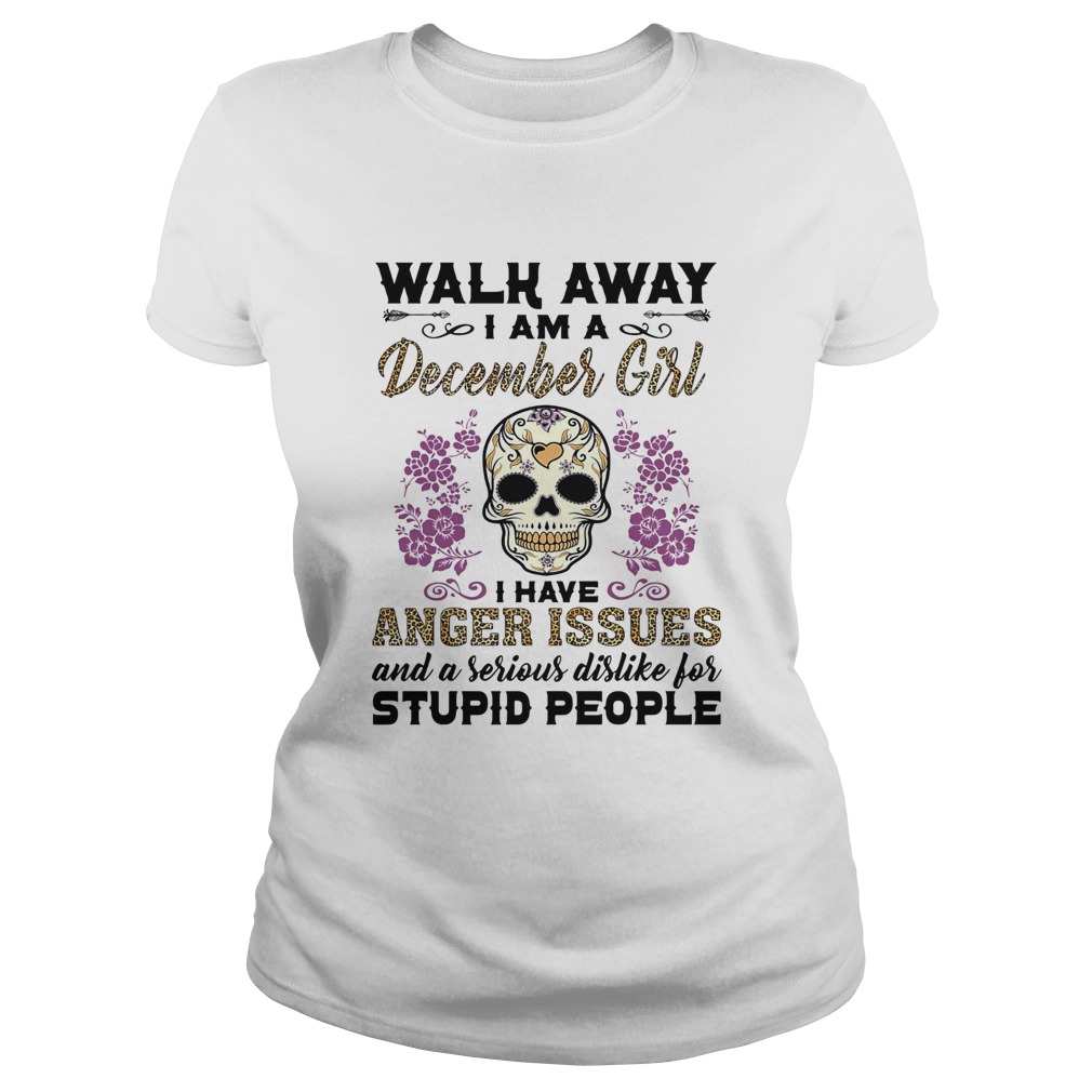 Walk away I am a december girl I have anger issues and a serious dislike for skull  Classic Ladies
