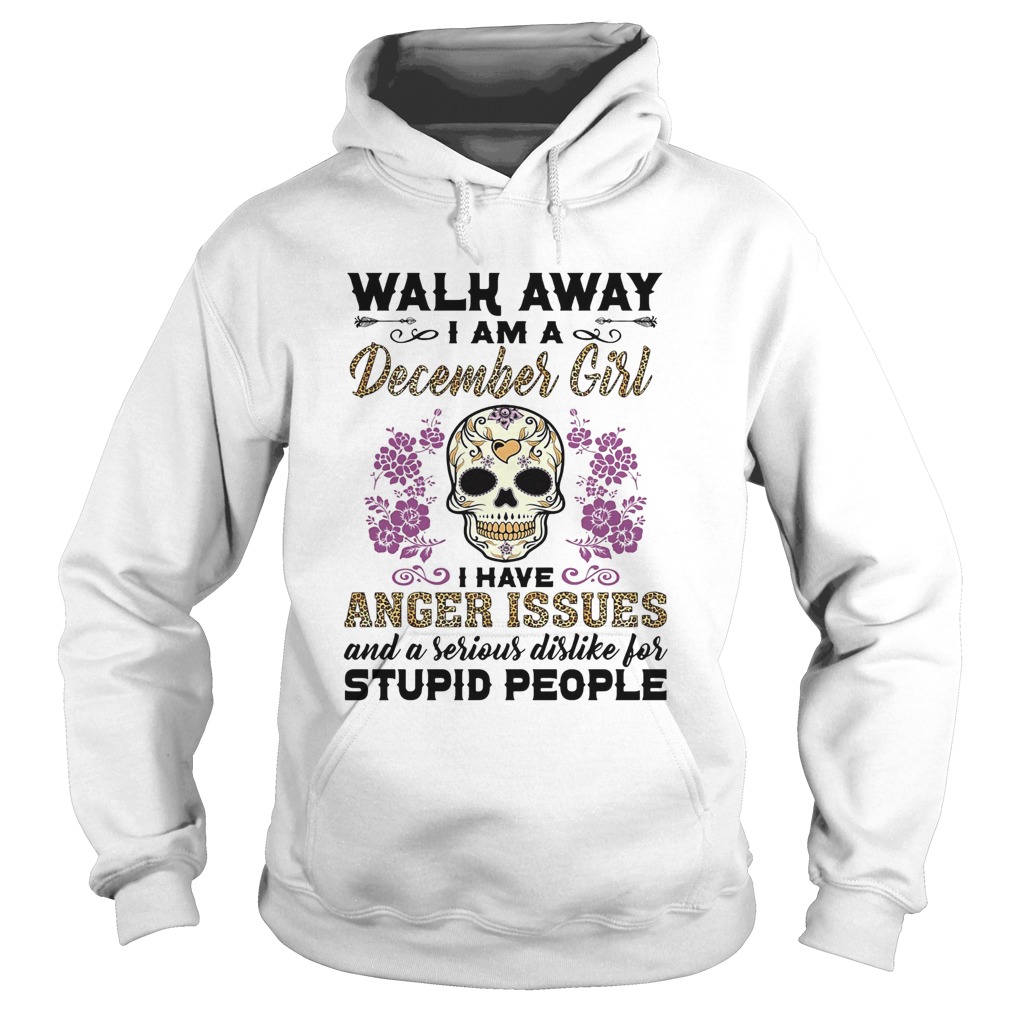 Walk away I am a december girl I have anger issues and a serious dislike for skull  Hoodie