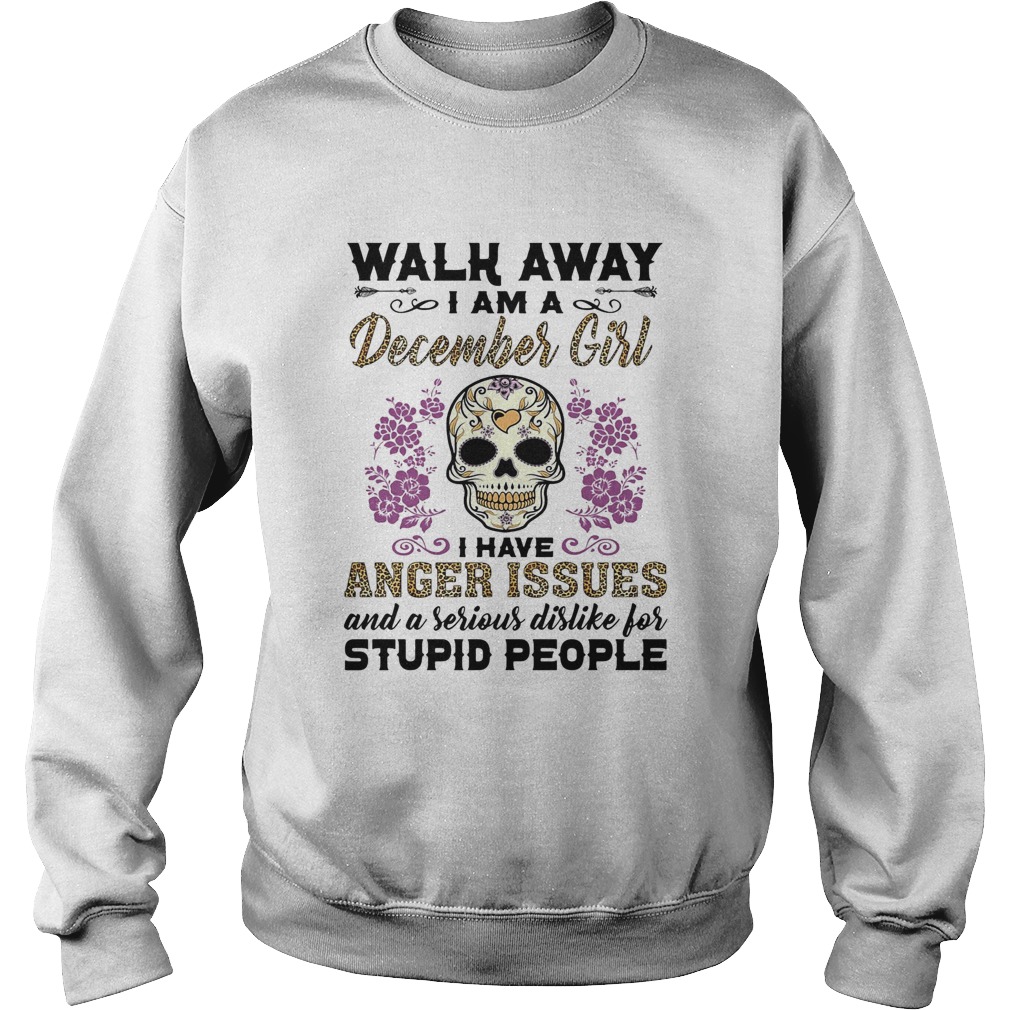 Walk away I am a december girl I have anger issues and a serious dislike for skull  Sweatshirt