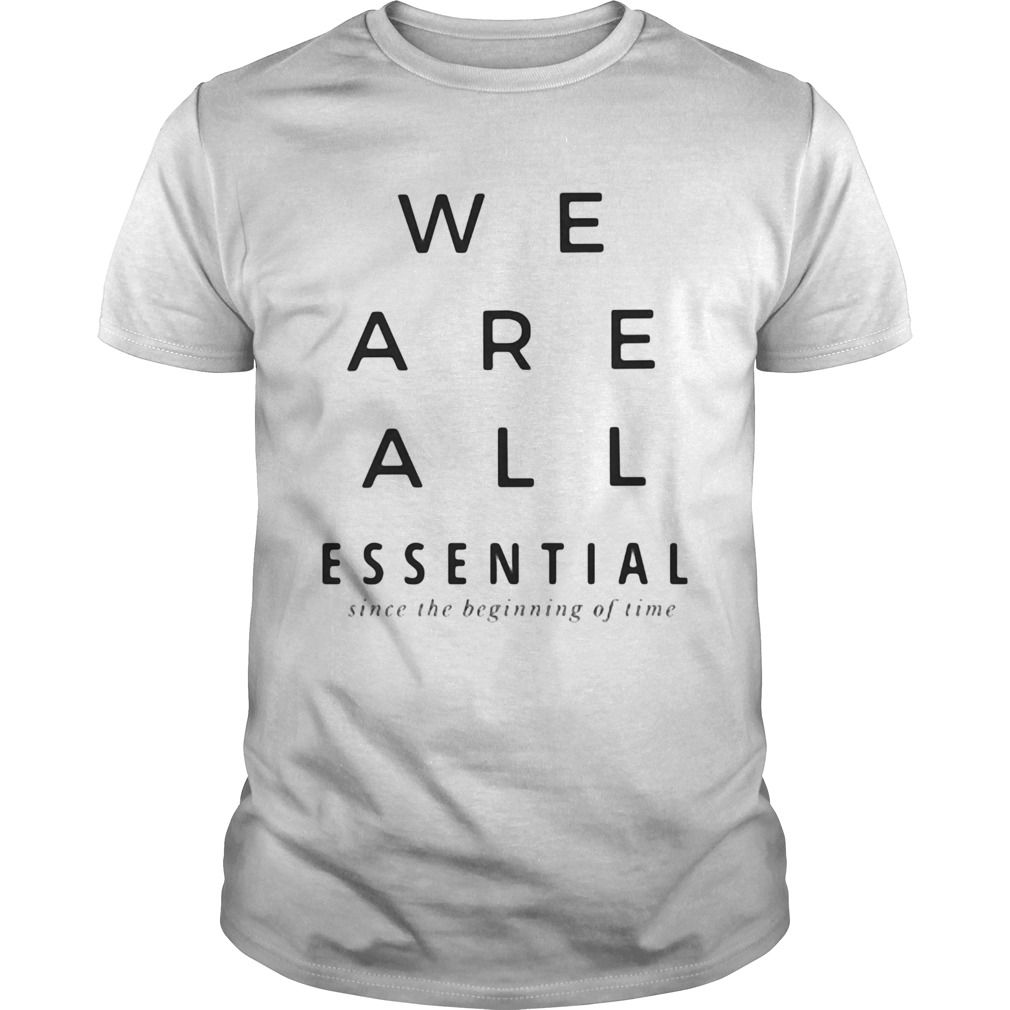 We are all essential since the beginning of time shirt
