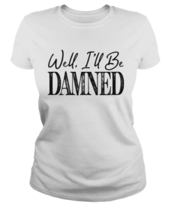 Well ill be damned funny  Classic Ladies