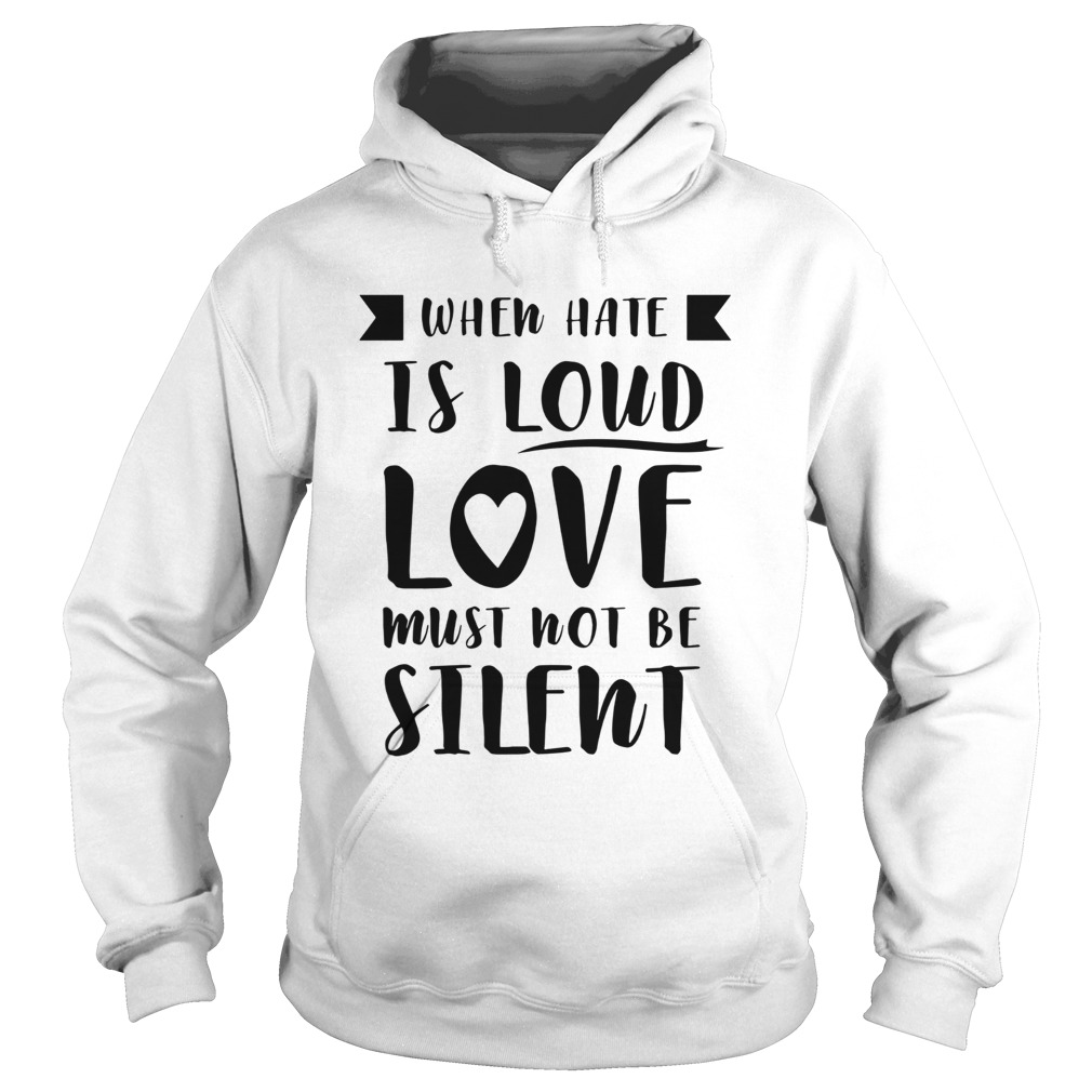 When Hate Is Loud Love Must Not Be Silent Hoodie