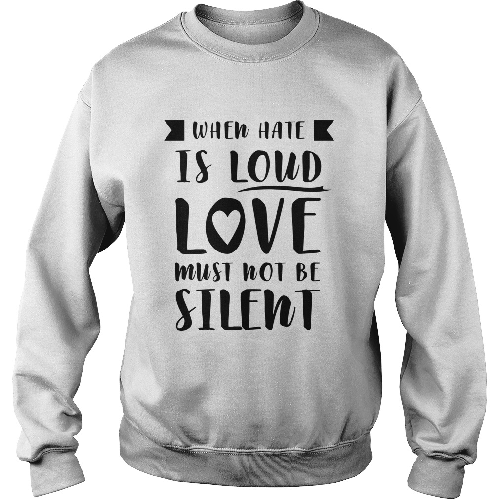 When Hate Is Loud Love Must Not Be Silent Sweatshirt