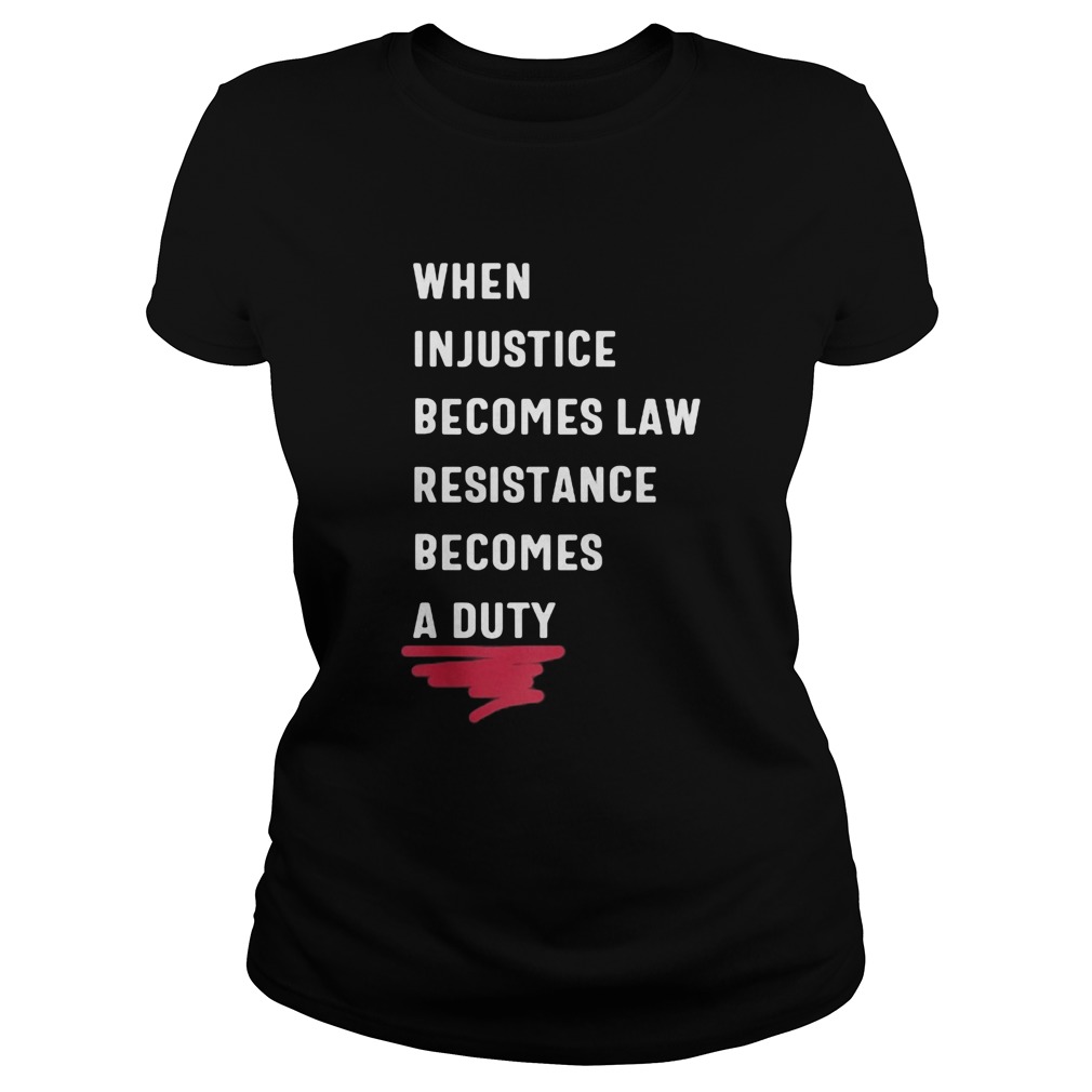 When injustice becomes law resistance becomes duty 2020 Classic Ladies
