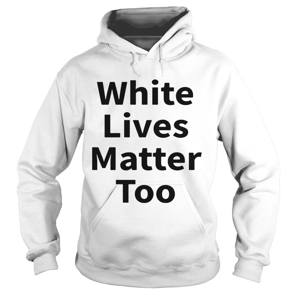 White Lives Matter Too  Hoodie