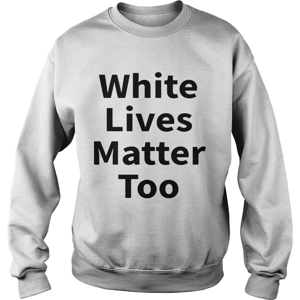 White Lives Matter Too  Sweatshirt