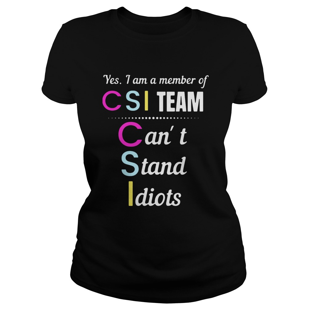 Yes I Am A Member Of CSI Team Cant Stand Idiots Classic Ladies