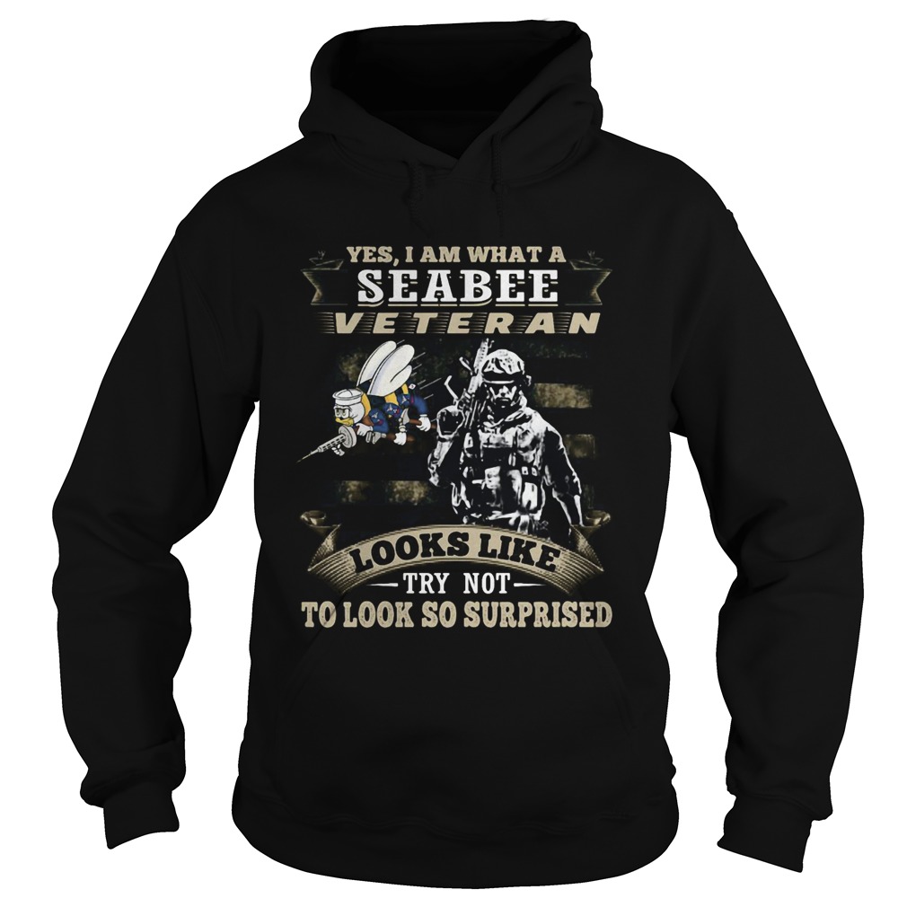 Yes I Am What A Seabee Veteran Looks Like Try Not To Look So Surpriesd Hoodie
