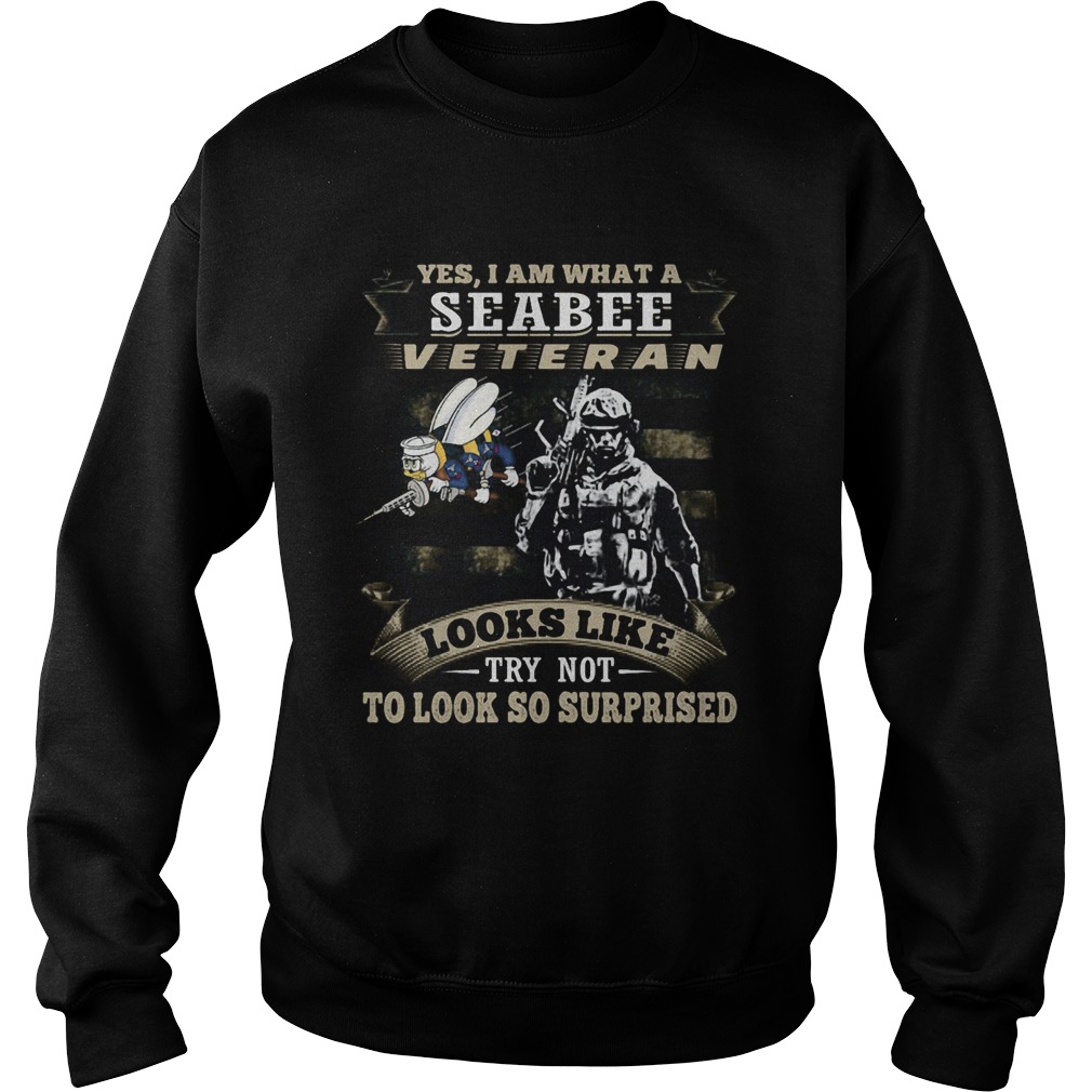 Yes I Am What A Seabee Veteran Looks Like Try Not To Look So Surpriesd Sweatshirt