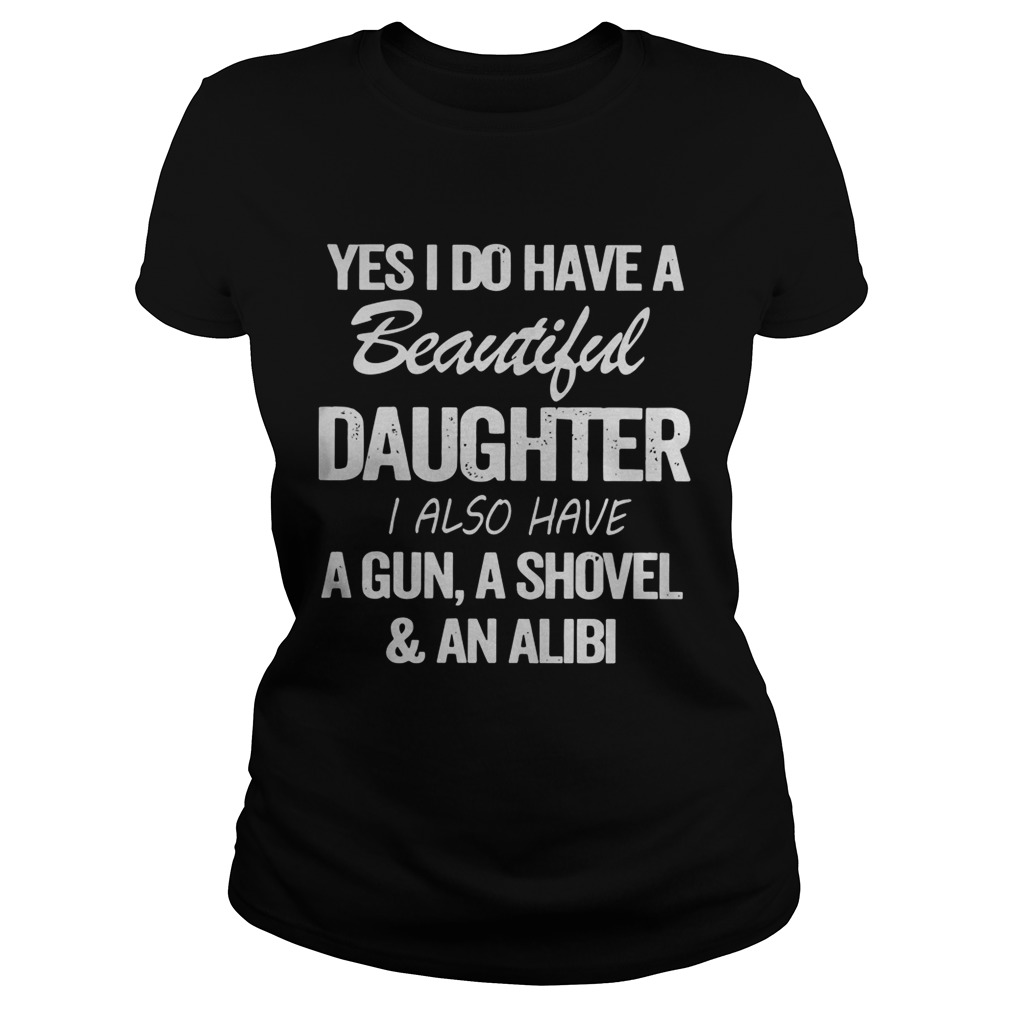 Yes I Do Have A Beautiful Daughter I Also Have A Gun A Shovel An Alibi  Classic Ladies