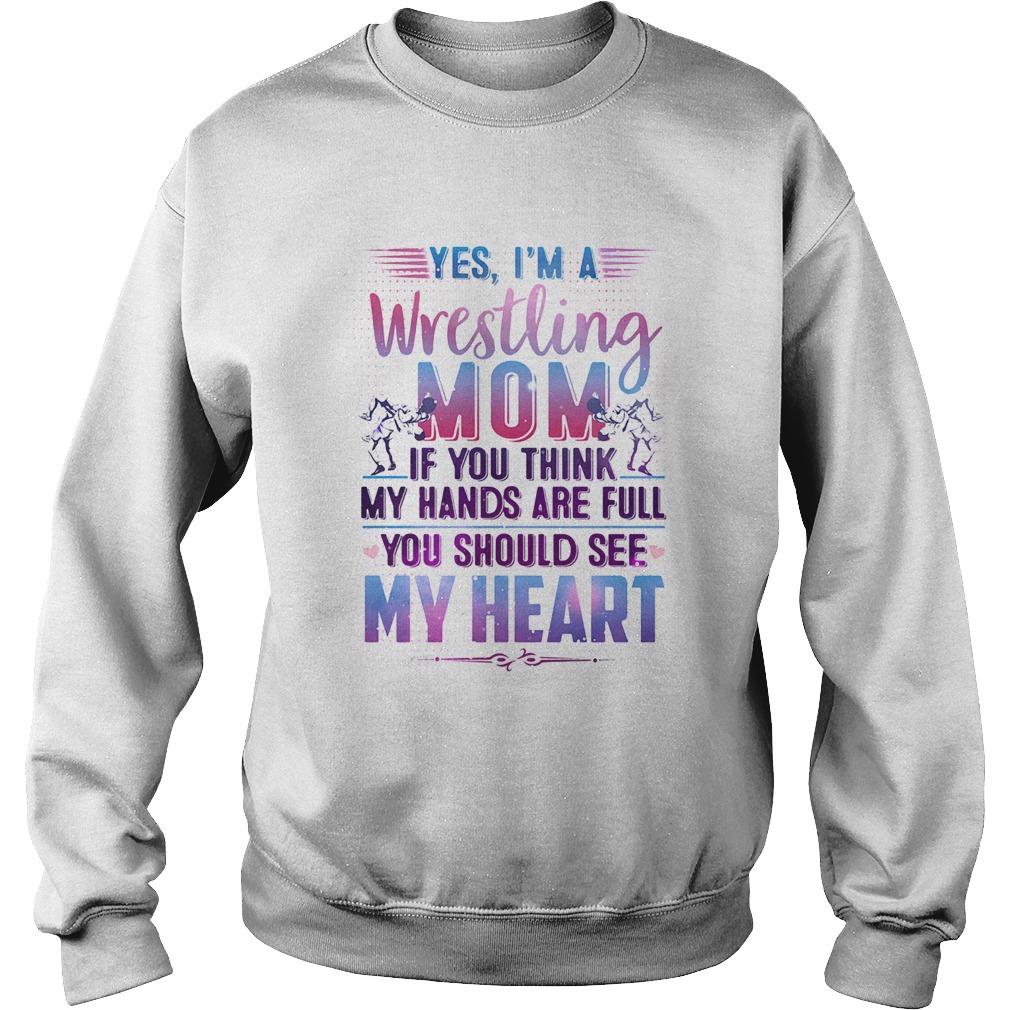 Yes im a wrestling mom if you think my hands are full you should see my heart  Sweatshirt