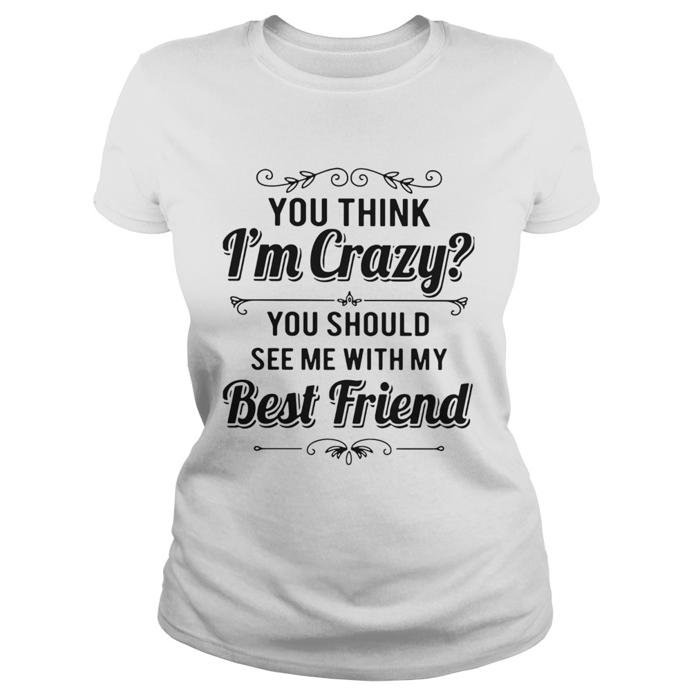 You Think Im Crazy You Should See Me With My Best Friend  Classic Ladies