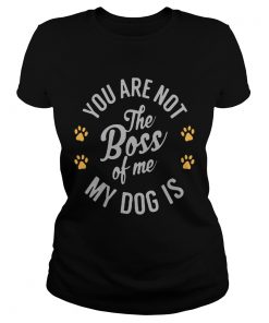 You are not the boss of me my dog is paw  Classic Ladies