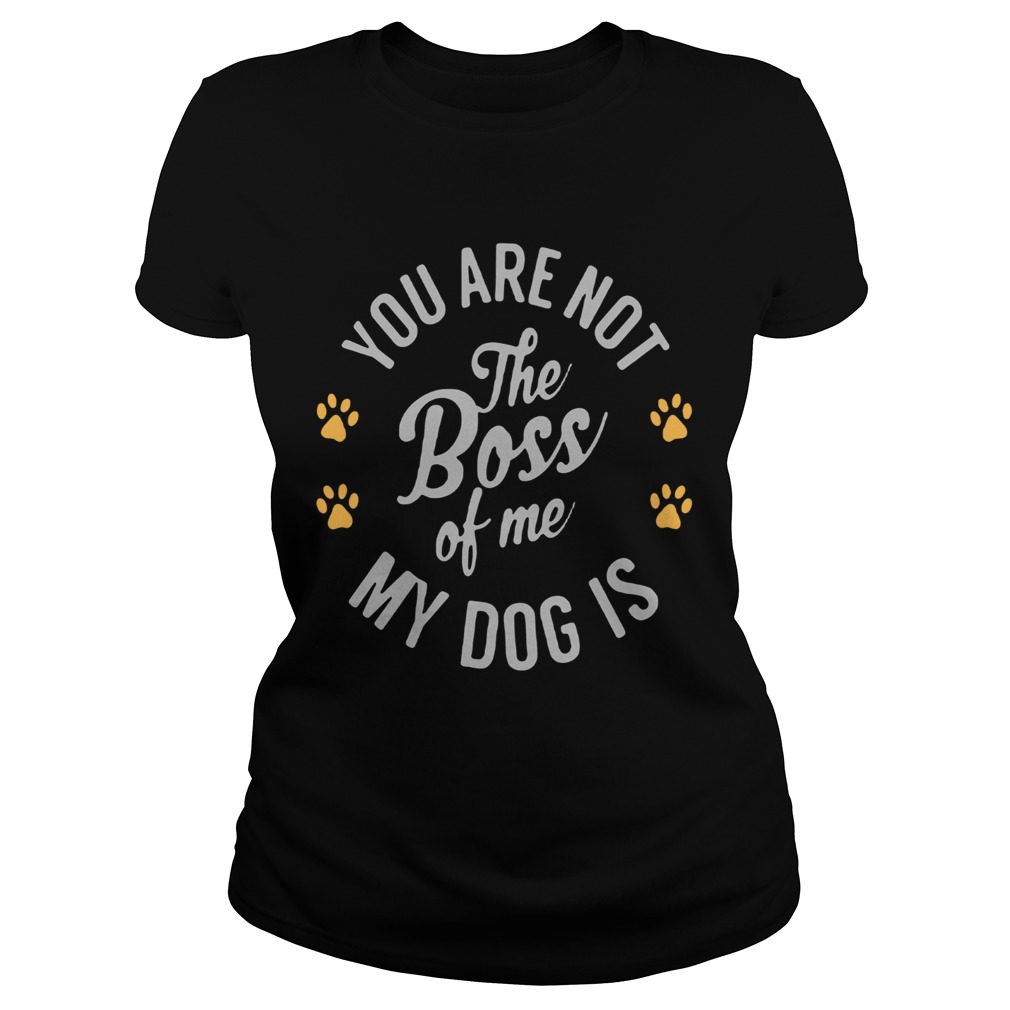 You are not the boss of me my dog is paw  Classic Ladies