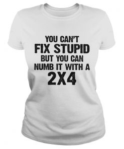 You cant fix stupid but you can numb it with a 24 white  Classic Ladies