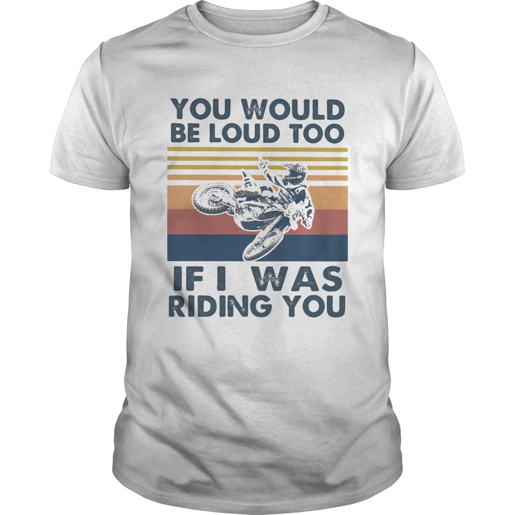 You would be loud too if I was riding you motocross vintage shirt