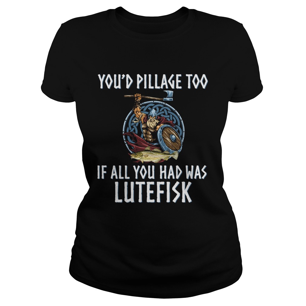 Youd Pillage Too If All You Had Was Lutefisk Classic Ladies