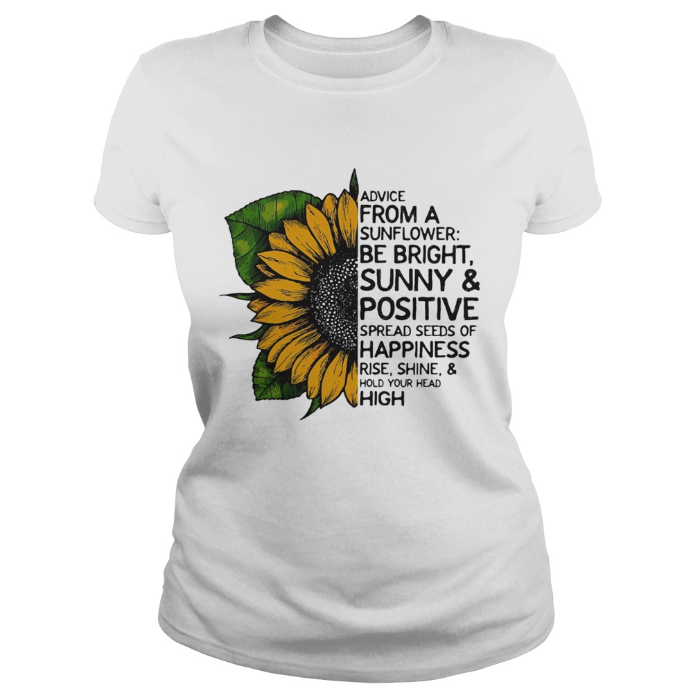 Advice from a sunflower be bright sunny and positive spread seeds of happiness rise shine hold your Classic Ladies