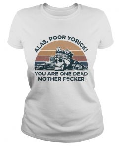 Alas Poor Yorick You Are One Dead Mother Fucker Skeleton Vintage Retro  Classic Ladies