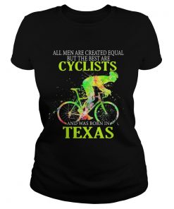 All Men Are Created Equal But The Best Are Cyclist And Was Born In Texas Cycling  Classic Ladies