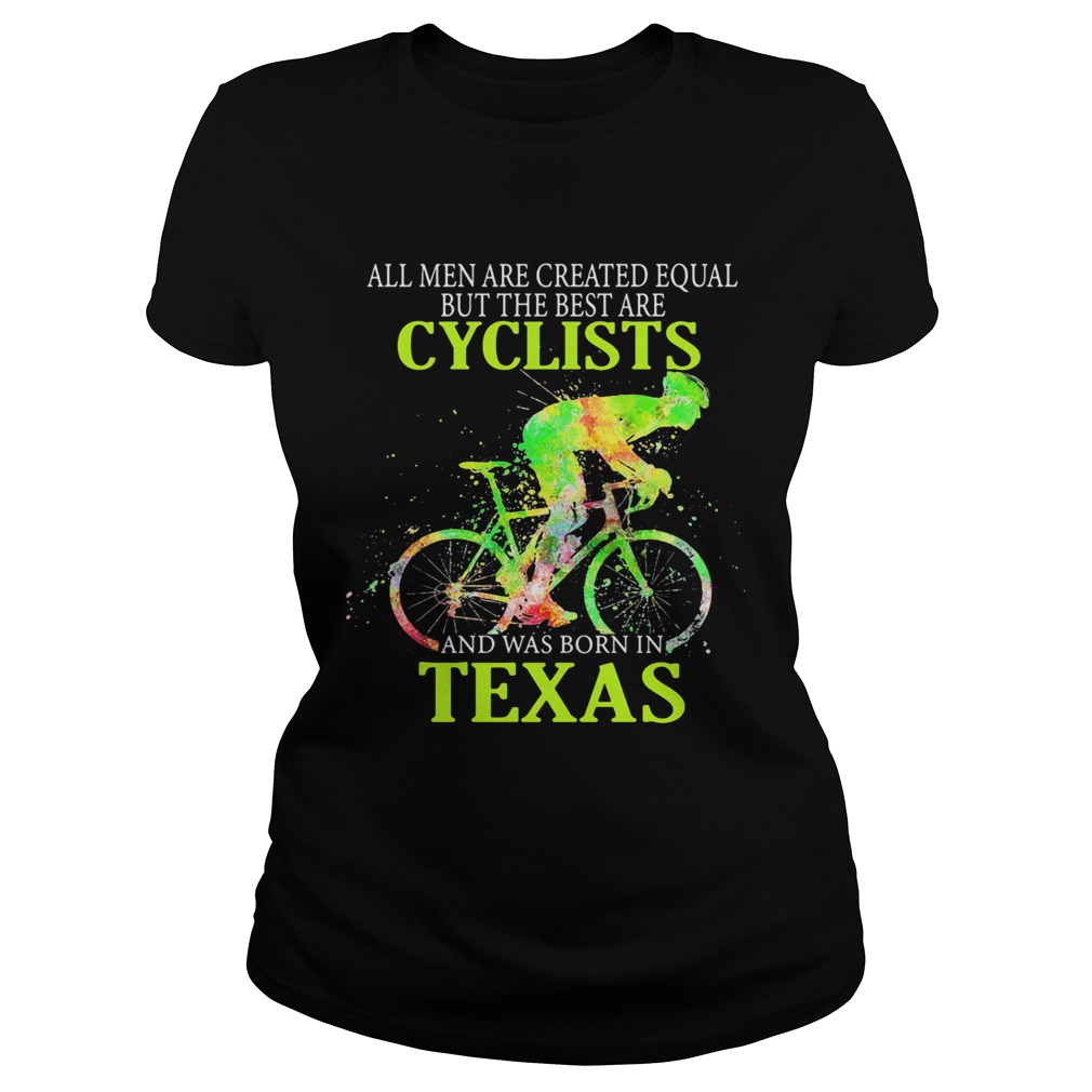 All Men Are Created Equal But The Best Are Cyclist And Was Born In Texas Cycling Classic Ladies