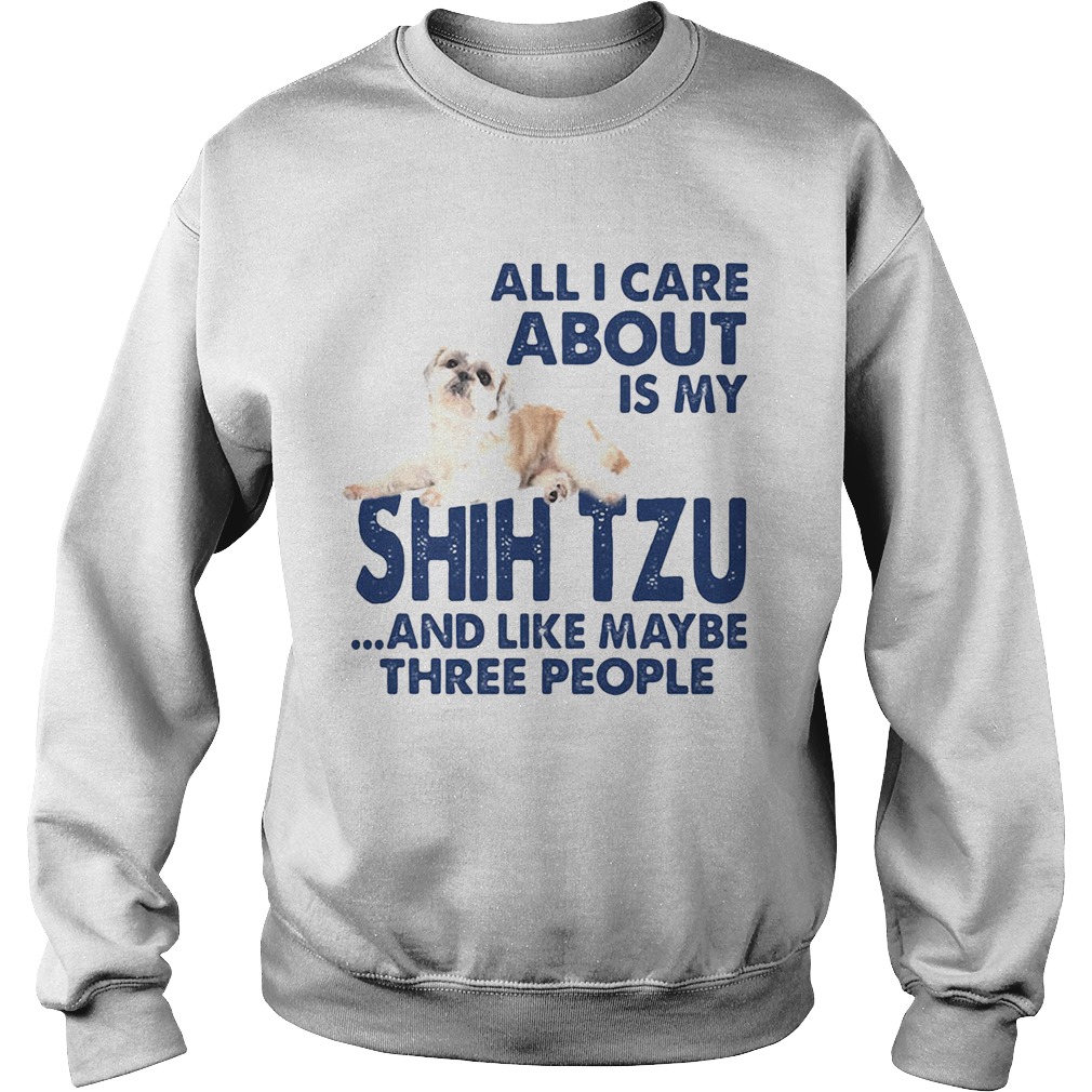 All i care about is my shih tzu and like maybe three people Sweatshirt