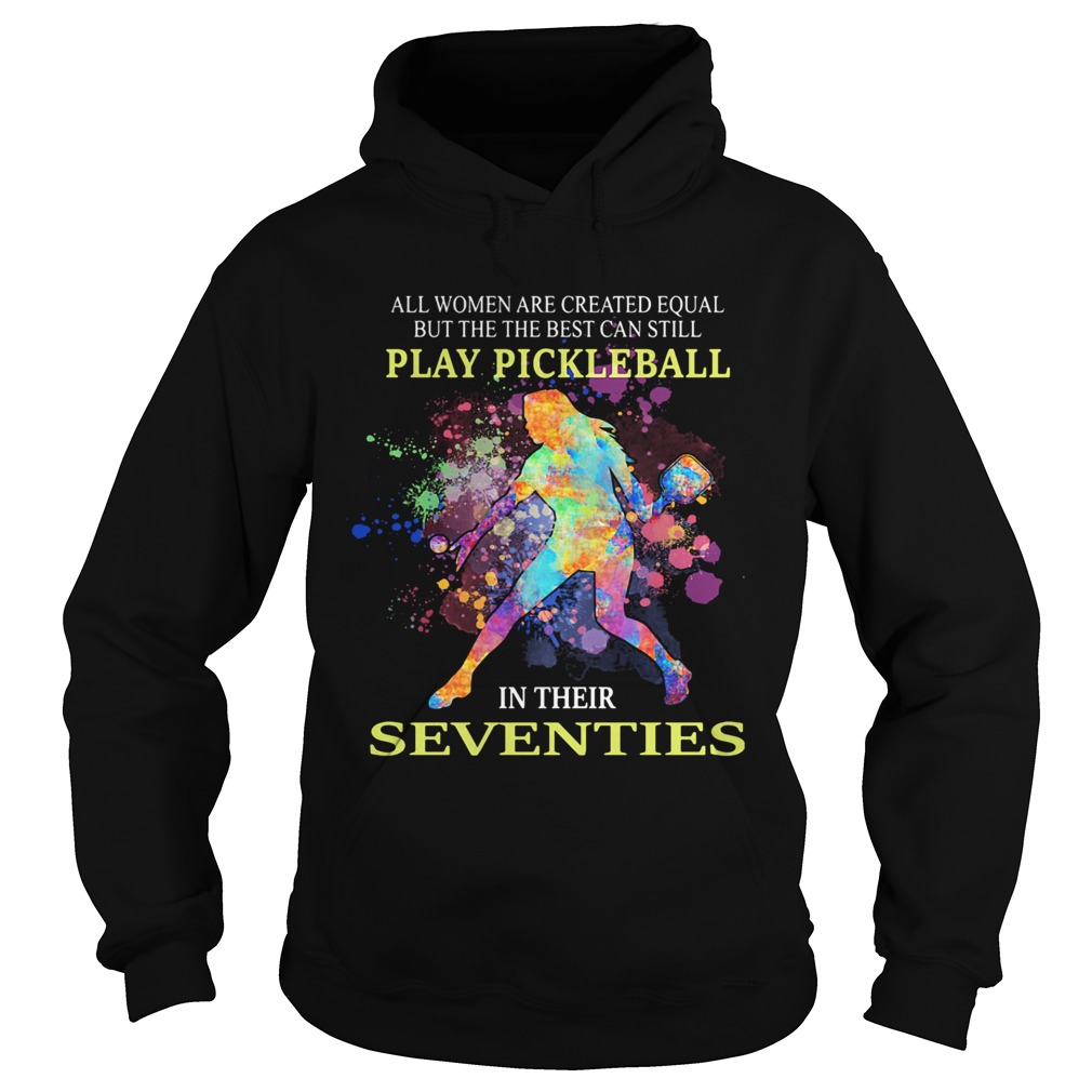 All women are created equal but the best can still play pickleball in their seventies Hoodie