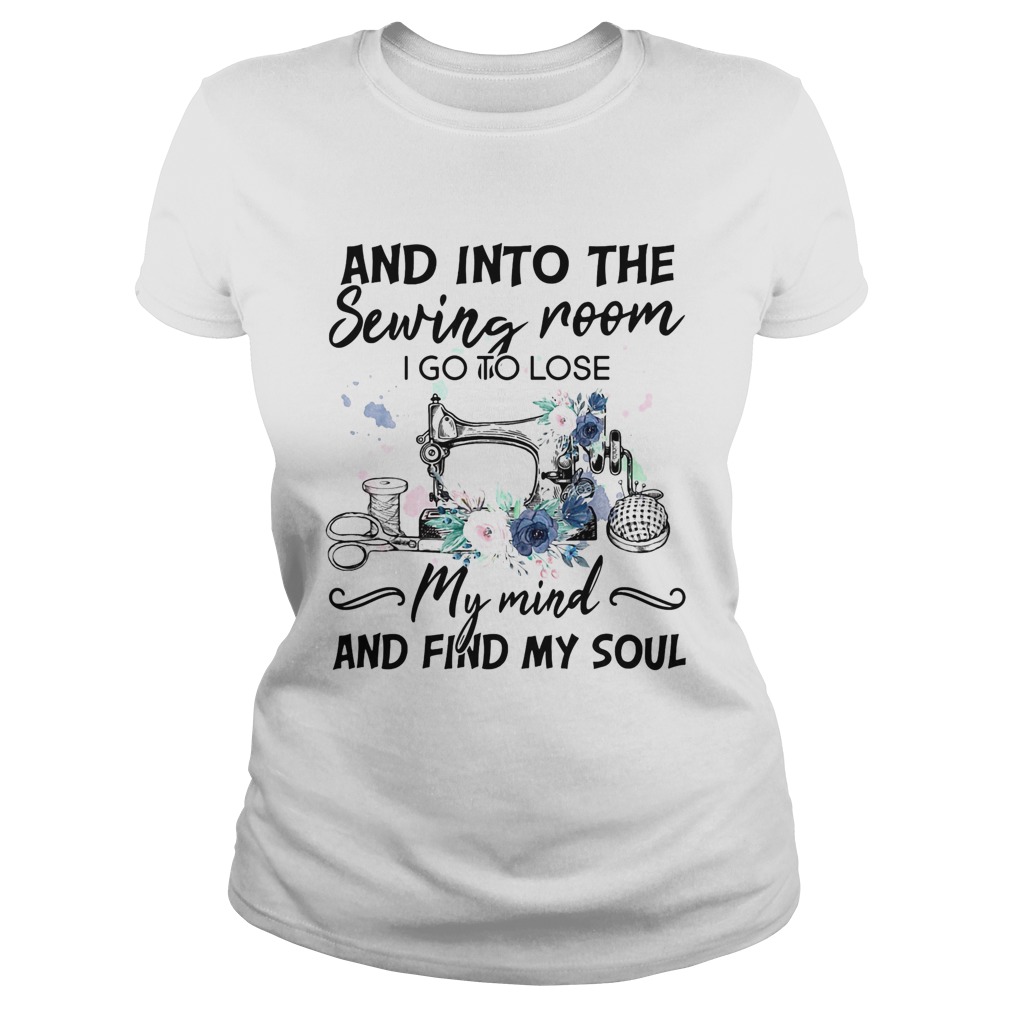 And Into the sewing room i go to lose my mind and find my soul flower Classic Ladies