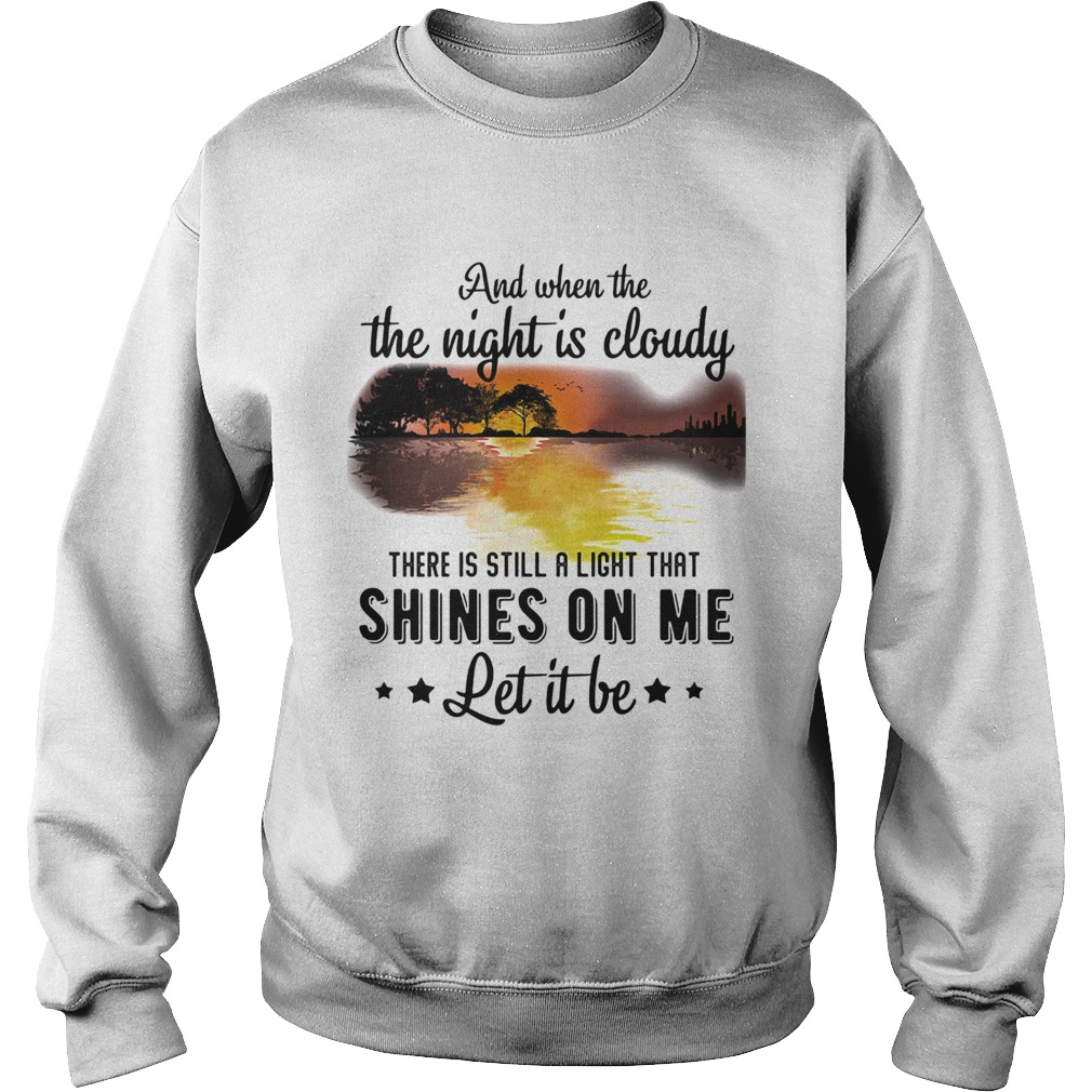 And when the the night is cloudy there is still a ligh that shines on me let it be river Sweatshirt