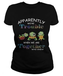 App Arently Were Trouble When We Are Together Who Knewn Turtle  Classic Ladies