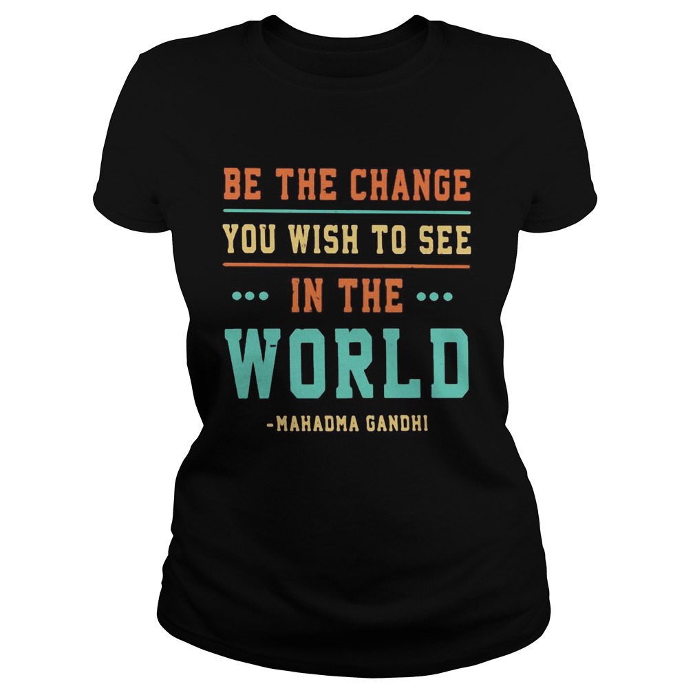 Be the change you wish to see in the world mahatma gandhi Classic Ladies