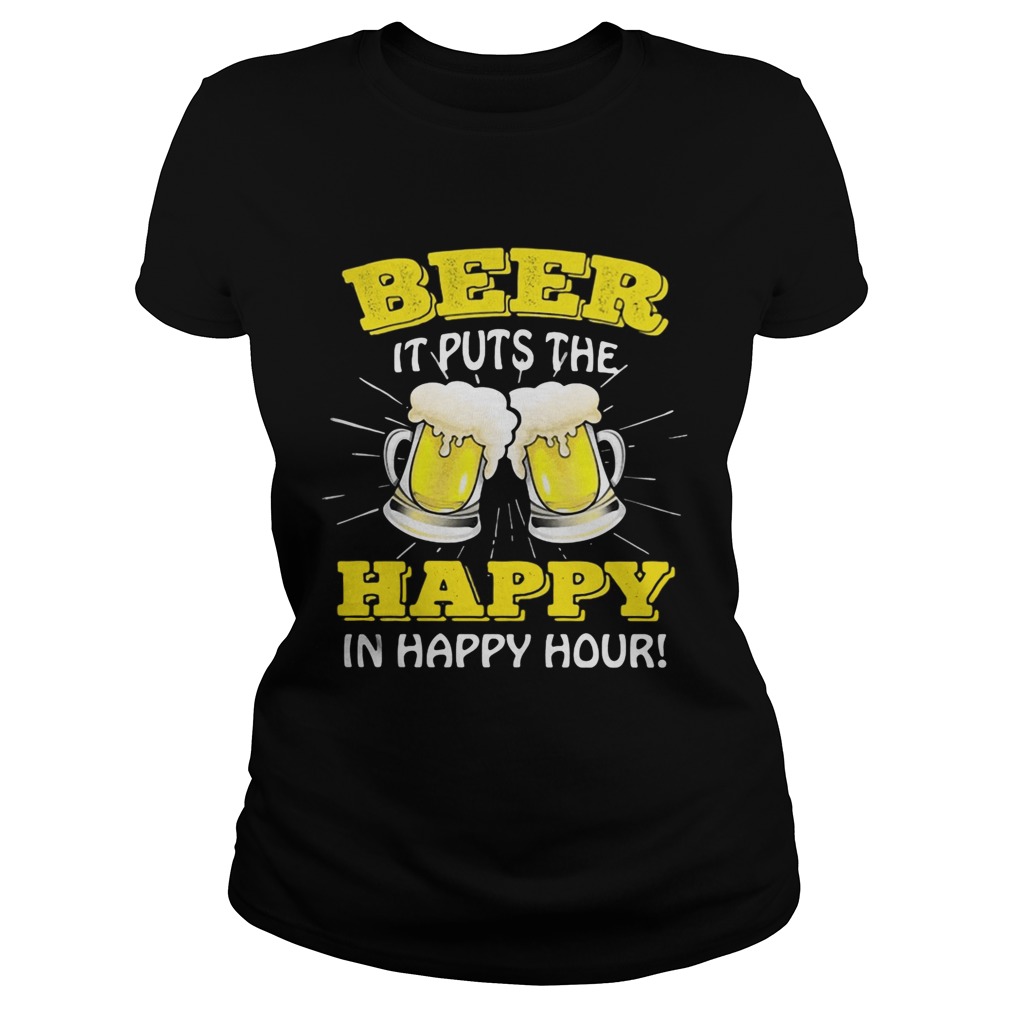 Beer it puts the happy in happy hour Classic Ladies