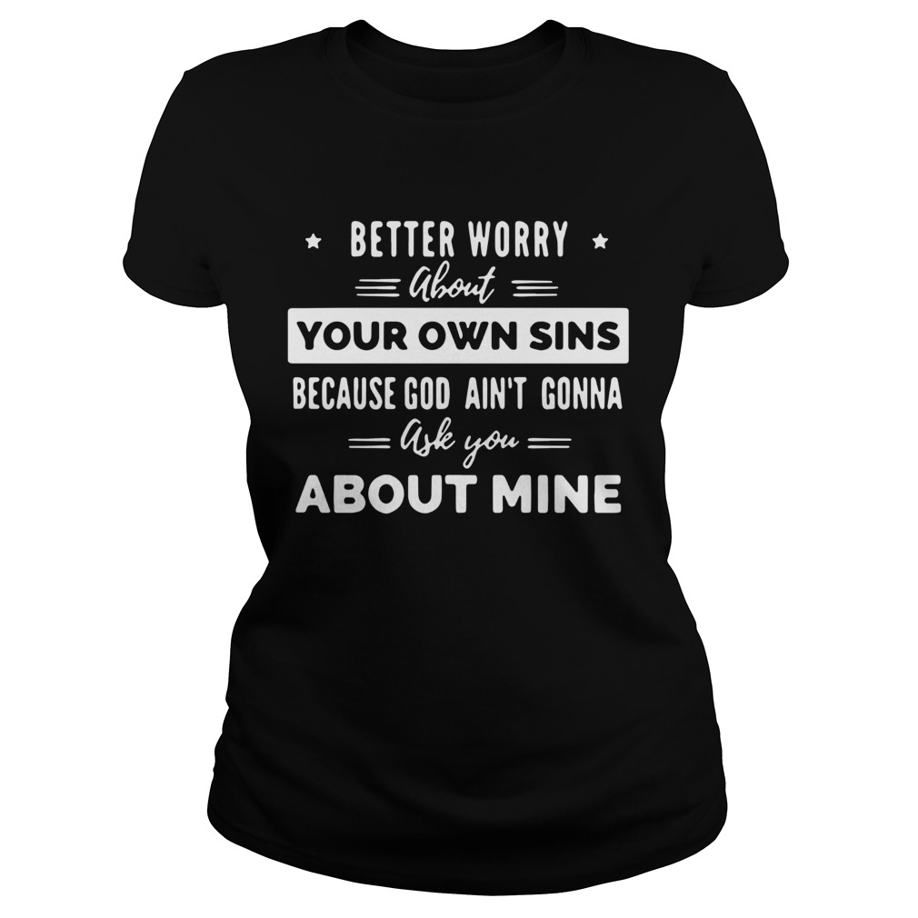 Better Worry About Your Own Sins Because God Aint Gonna Ask You About Mine Classic Ladies