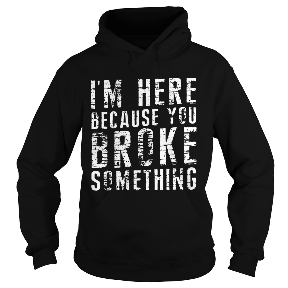 Black Im Here Because You Broke Something Hoodie