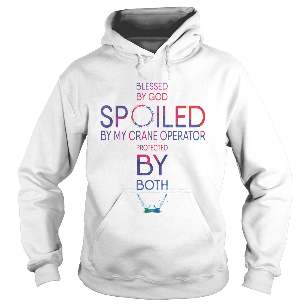 Blessed By God Spoiled By My Crane Operator Protected By Both Hoodie