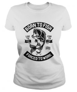 Born to fish live to fish fish to live forced to work  Classic Ladies