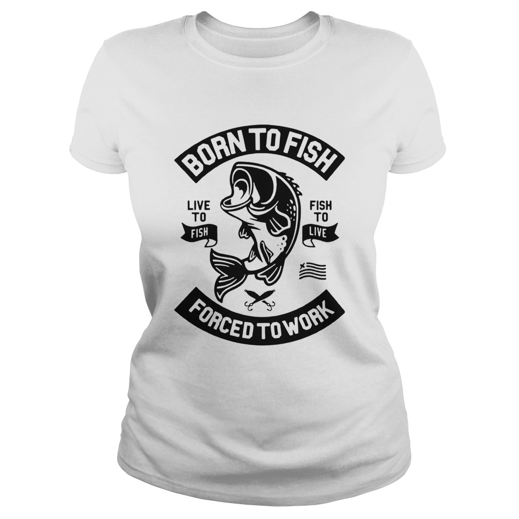 Born to fish live to fish fish to live forced to work Classic Ladies