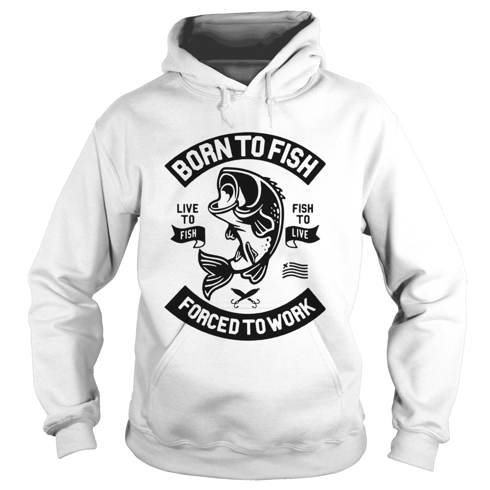Born to fish live to fish fish to live forced to work Hoodie