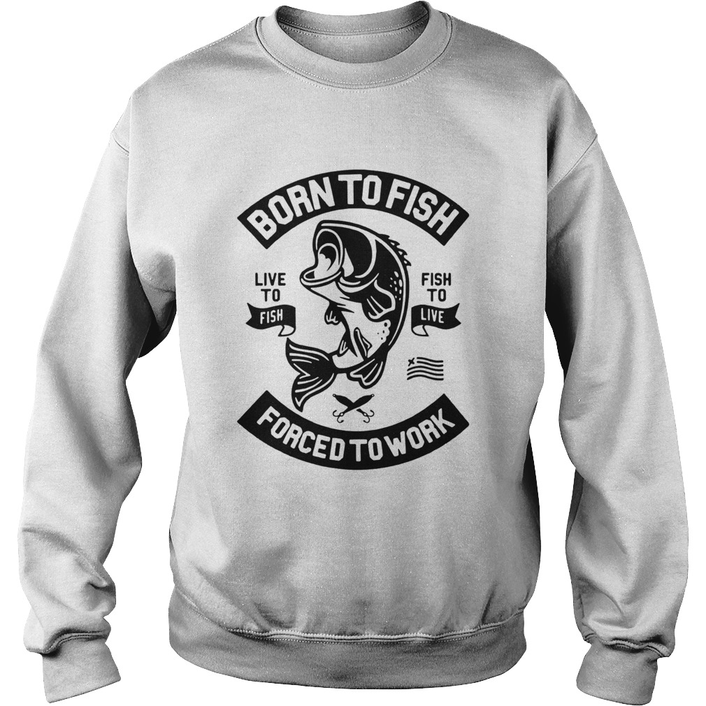 Born to fish live to fish fish to live forced to work Sweatshirt