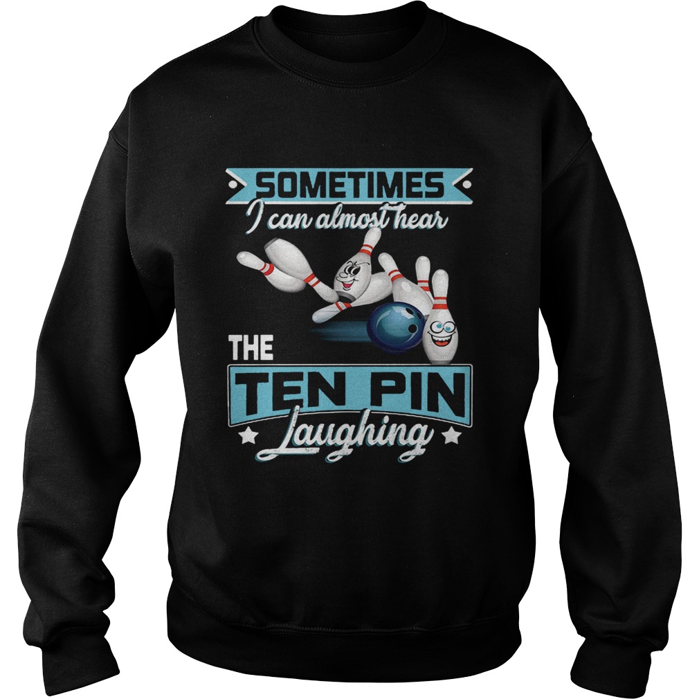 Bowling Sometimes I Can Almost Hear The Ten Pin Laughing Sweatshirt