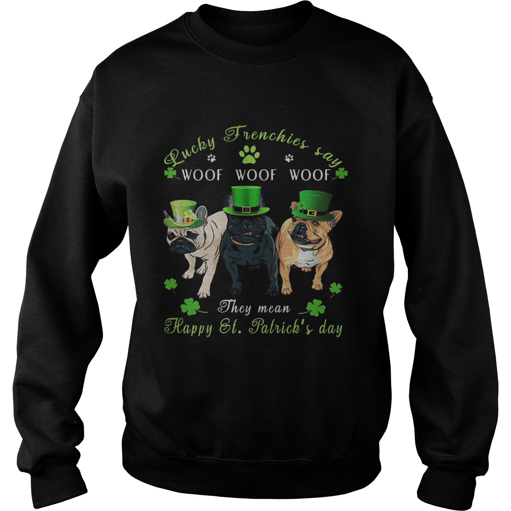 Bulldogs lucky frenchies say woof the mean happy st Patricks day Sweatshirt