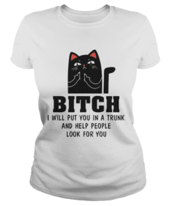 Cat Bitch I Will Put You In A Trunk And Help People Look For You  Classic Ladies